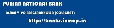 PUNJAB NATIONAL BANK  ASSAM V  PO BENGENAKHOWA (GOLAGHAT)    banks information 